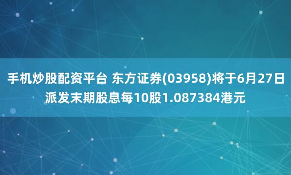 手机炒股配资平台 东方证券(03958)将于6月27日派发末期股息每10股1.087384港元