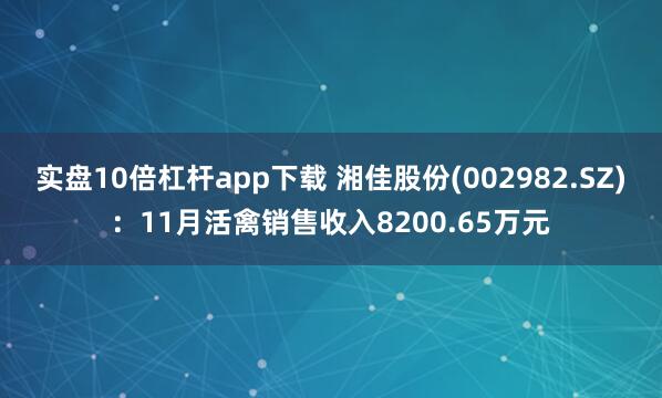 实盘10倍杠杆app下载 湘佳股份(002982.SZ)：11月活禽销售收入8200.65万元