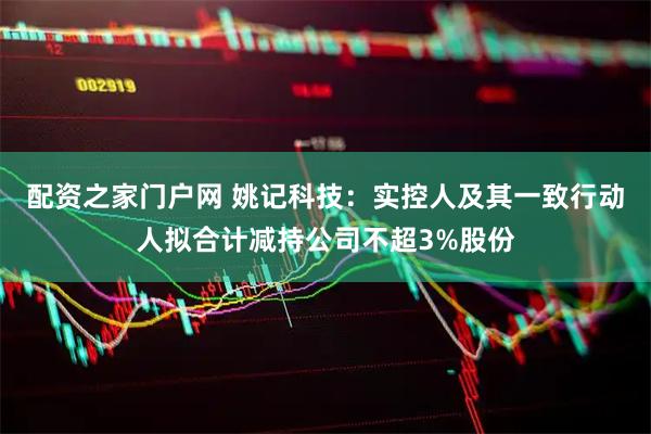 配资之家门户网 姚记科技：实控人及其一致行动人拟合计减持公司不超3%股份