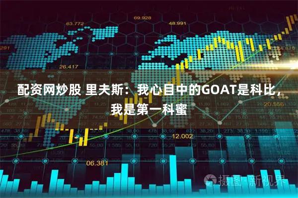 配资网炒股 里夫斯：我心目中的GOAT是科比，我是第一科蜜