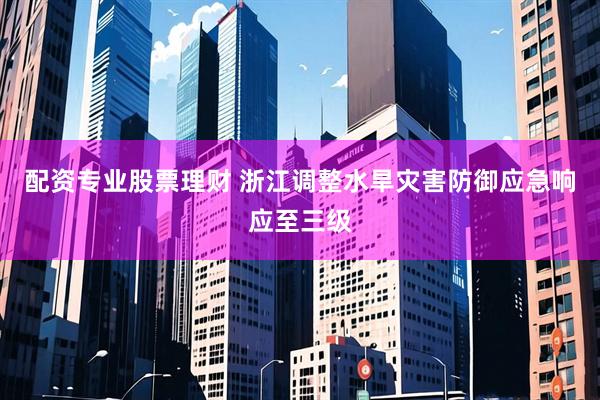 配资专业股票理财 浙江调整水旱灾害防御应急响应至三级